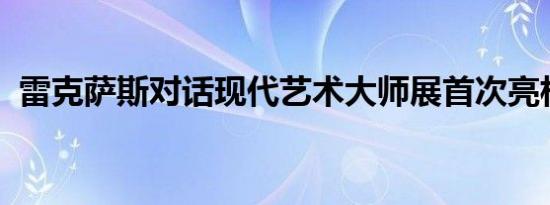 雷克萨斯对话现代艺术大师展首次亮相中国