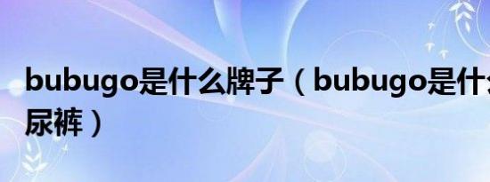 bubugo是什么牌子（bubugo是什么牌子纸尿裤）