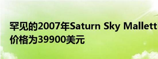 罕见的2007年Saturn Sky MallettLS2转换价格为39900美元