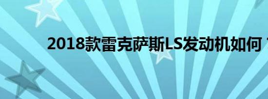 2018款雷克萨斯LS发动机如何？