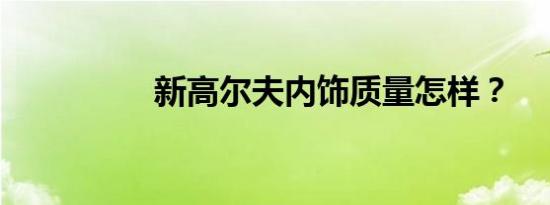 新高尔夫内饰质量怎样？