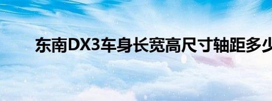 东南DX3车身长宽高尺寸轴距多少？