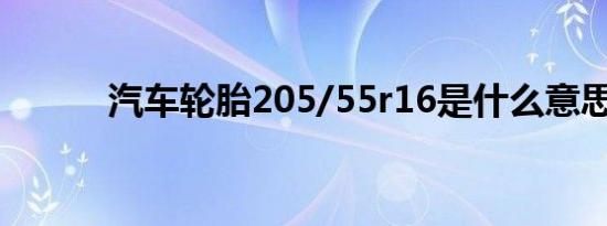 汽车轮胎205/55r16是什么意思