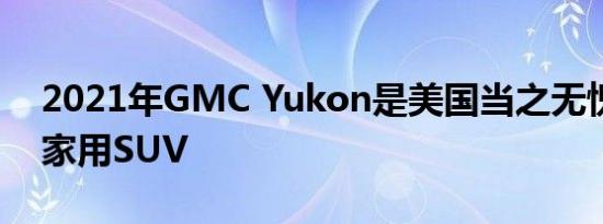 2021年GMC Yukon是美国当之无愧的豪华家用SUV