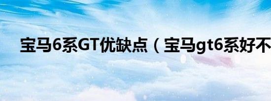 宝马6系GT优缺点（宝马gt6系好不好?）