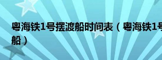 粤海铁1号摆渡船时间表（粤海铁1号火车渡船）