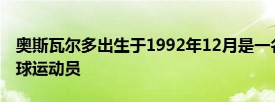 奥斯瓦尔多出生于1992年12月是一名巴西足球运动员