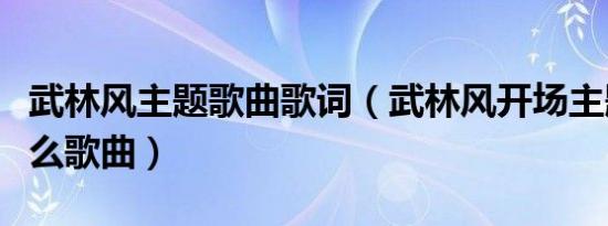 武林风主题歌曲歌词（武林风开场主题歌是什么歌曲）