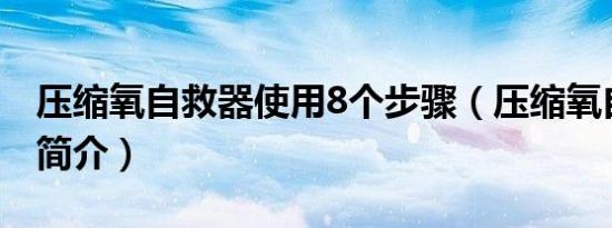 压缩氧自救器使用8个步骤（压缩氧自救器的简介）