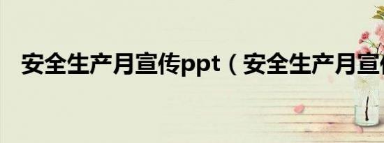 安全生产月宣传ppt（安全生产月宣传品）