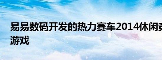 易易数码开发的热力赛车2014休闲竞技网页游戏