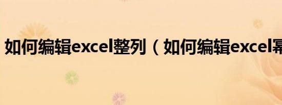 如何编辑excel整列（如何编辑excel幂函数）