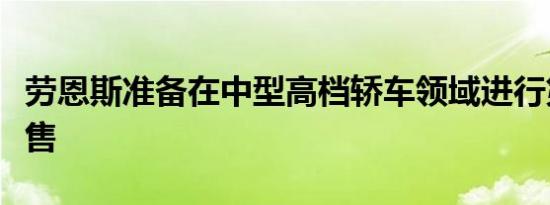 劳恩斯准备在中型高档轿车领域进行第二轮销售