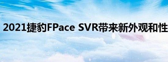 2021捷豹FPace SVR带来新外观和性能提升