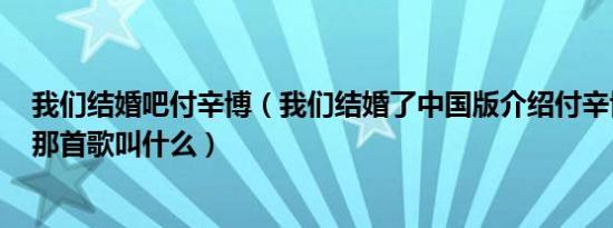 我们结婚吧付辛博（我们结婚了中国版介绍付辛博的MV的那首歌叫什么）