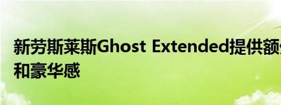 新劳斯莱斯Ghost Extended提供额外的空间和豪华感