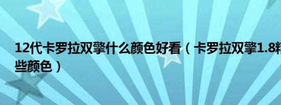 12代卡罗拉双擎什么颜色好看（卡罗拉双擎1.8精英版有哪些颜色）