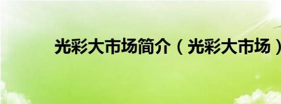 光彩大市场简介（光彩大市场）