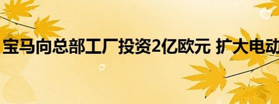 宝马向总部工厂投资2亿欧元 扩大电动化生产