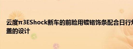 云度π3EShock新车的前脸用镀铬饰条配合日行灯及前机舱盖的设计