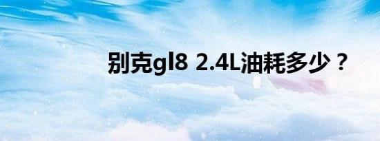 别克gl8 2.4L油耗多少？