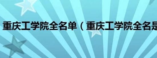 重庆工学院全名单（重庆工学院全名是什么）