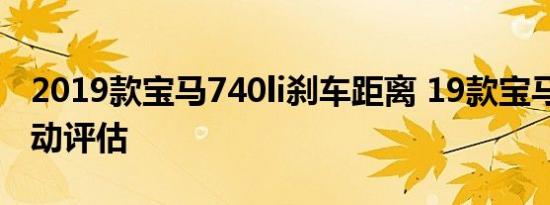 2019款宝马740li刹车距离 19款宝马740li制动评估