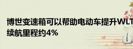 博世变速箱可以帮助电动车提升WLTC工况下续航里程约4%