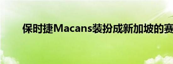 保时捷Macans装扮成新加坡的赛车