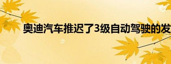 奥迪汽车推迟了3级自动驾驶的发布