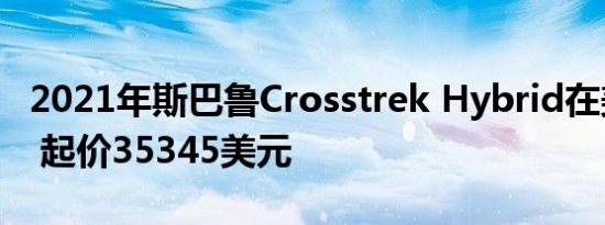 2021年斯巴鲁Crosstrek Hybrid在美国上市 起价35345美元