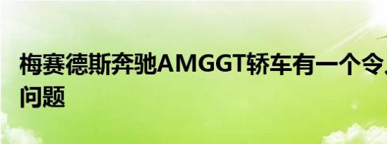 梅赛德斯奔驰AMGGT轿车有一个令人尴尬的问题