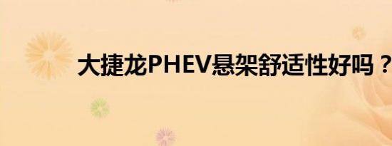 大捷龙PHEV悬架舒适性好吗？