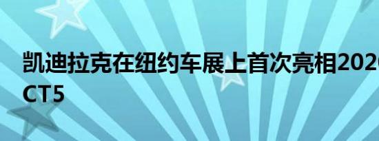 凯迪拉克在纽约车展上首次亮相2020年新款CT5