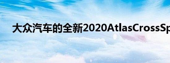 大众汽车的全新2020AtlasCrossSport 