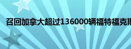 召回加拿大超过136000辆福特福克斯汽车