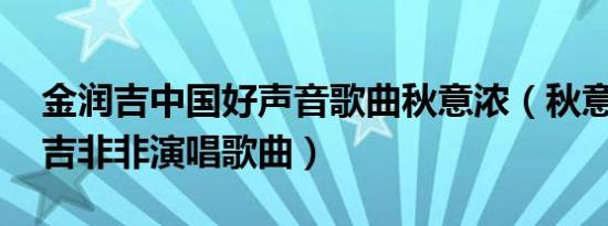 金润吉中国好声音歌曲秋意浓（秋意浓 金润吉非非演唱歌曲）