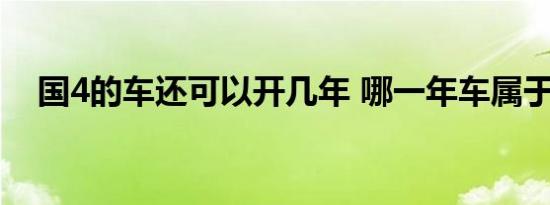 国4的车还可以开几年 哪一年车属于国四