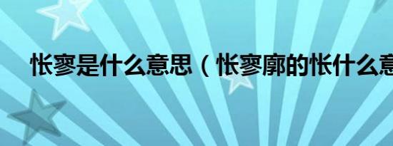 怅寥是什么意思（怅寥廓的怅什么意思）