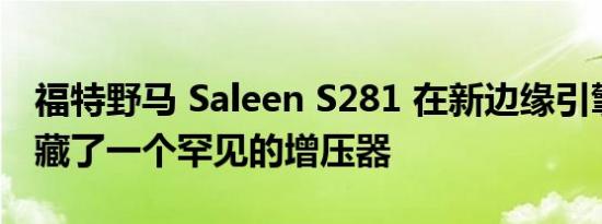 福特野马 Saleen S281 在新边缘引擎盖下隐藏了一个罕见的增压器