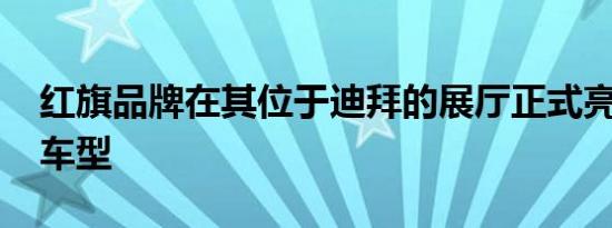 红旗品牌在其位于迪拜的展厅正式亮相了H9车型