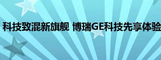 科技致混新旗舰 博瑞GE科技先享体验北京站