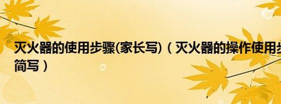 灭火器的使用步骤(家长写)（灭火器的操作使用步骤家长写简写）