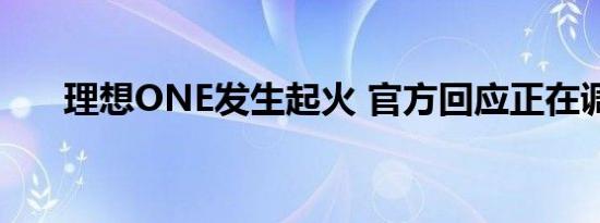 理想ONE发生起火 官方回应正在调查