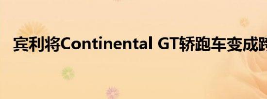 宾利将Continental GT轿跑车变成跨界车