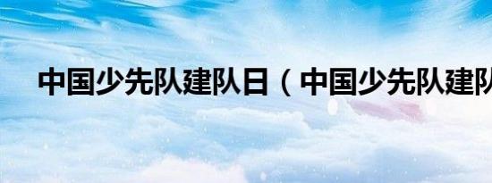 中国少先队建队日（中国少先队建队日）