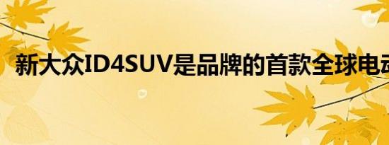 新大众ID4SUV是品牌的首款全球电动汽车