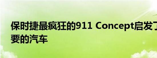 保时捷最疯狂的911 Concept启发了其最重要的汽车