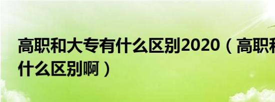 高职和大专有什么区别2020（高职和大专有什么区别啊）