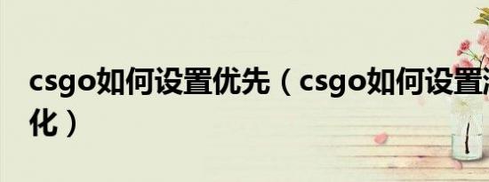 csgo如何设置优先（csgo如何设置游戏窗口化）